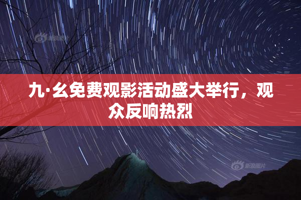 九·幺免费观影活动盛大举行，观众反响热烈