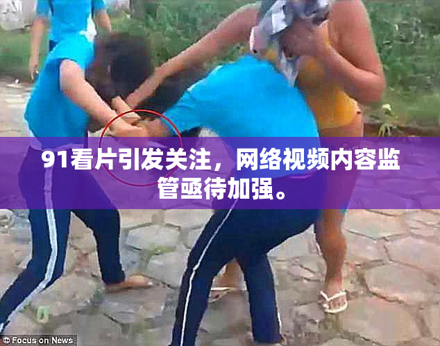 91看片引发关注，网络视频内容监管亟待加强。