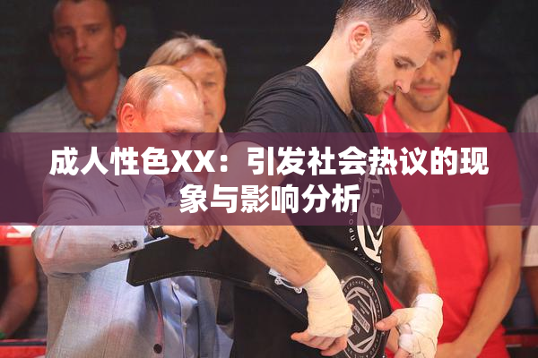 成人性色XX：引发社会热议的现象与影响分析