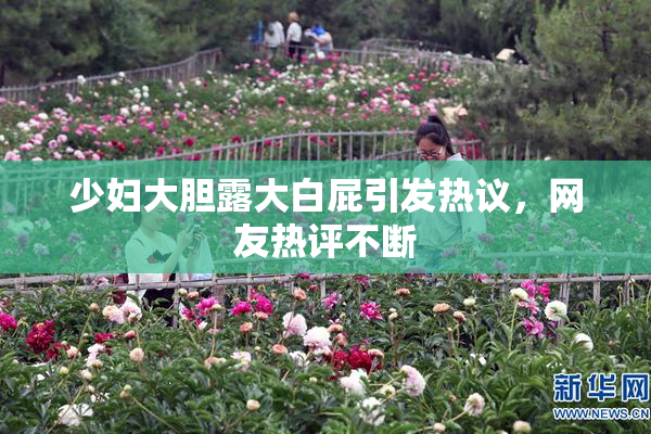 少妇大胆露大白屁引发热议，网友热评不断