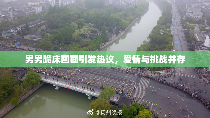 男男跪床画面引发热议，爱情与挑战并存