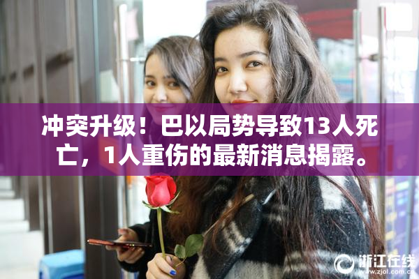 冲突升级！巴以局势导致13人死亡，1人重伤的最新消息揭露。