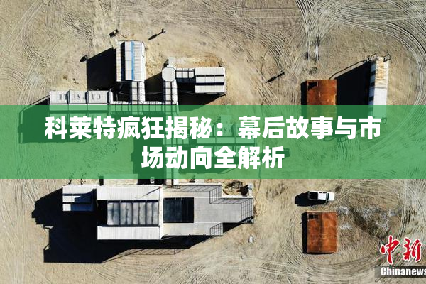 科莱特疯狂揭秘：幕后故事与市场动向全解析