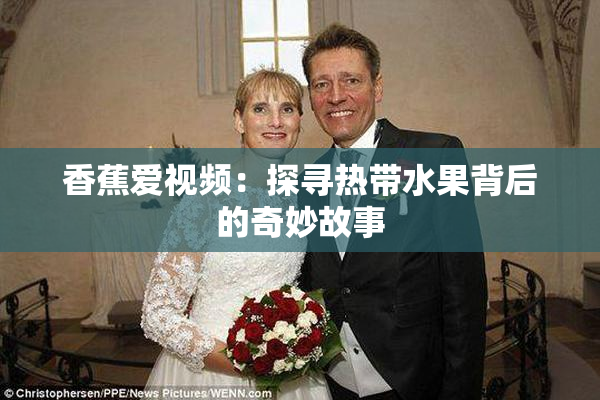 香蕉爱视频：探寻热带水果背后的奇妙故事