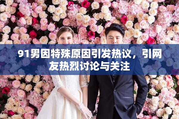 91男因特殊原因引发热议，引网友热烈讨论与关注