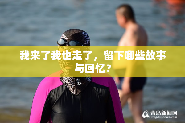 我来了我也走了，留下哪些故事与回忆？