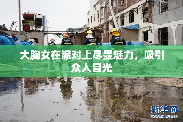 大胸女在派对上尽显魅力，吸引众人目光