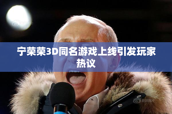 宁荣荣3D同名游戏上线引发玩家热议