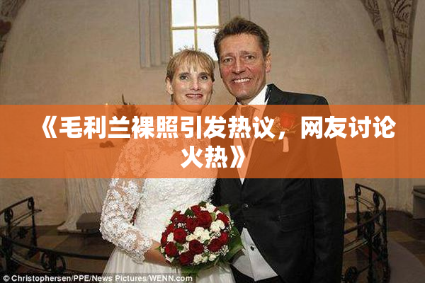 《毛利兰裸照引发热议，网友讨论火热》