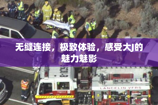 无缝连接，极致体验，感受大J的魅力魅影