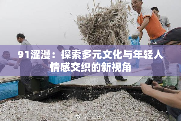 91涩漫：探索多元文化与年轻人情感交织的新视角