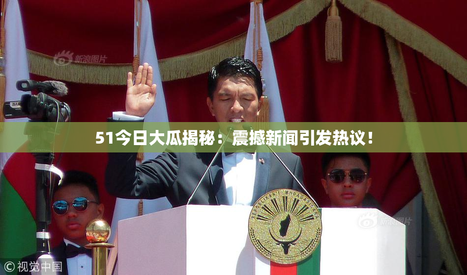 51今日大瓜揭秘：震撼新闻引发热议！