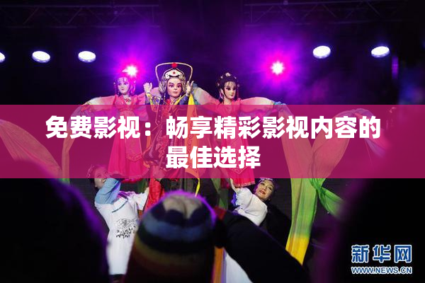 免费影视：畅享精彩影视内容的最佳选择