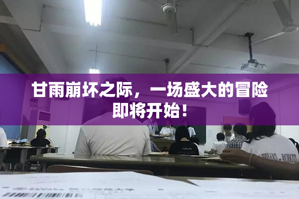 甘雨崩坏之际，一场盛大的冒险即将开始！