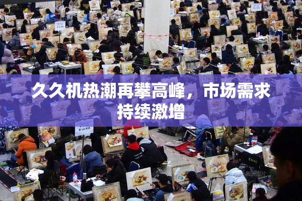 久久机热潮再攀高峰，市场需求持续激增