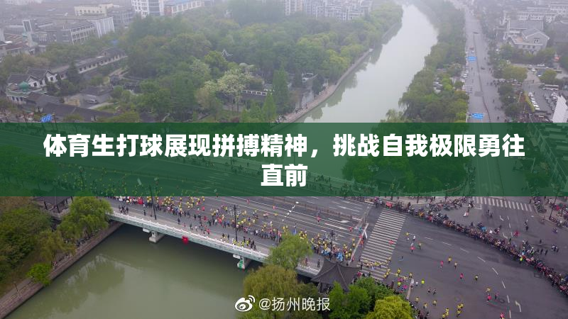 体育生打球展现拼搏精神，挑战自我极限勇往直前