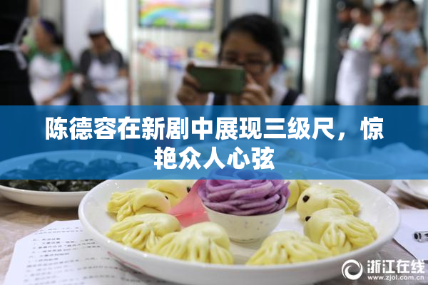 陈德容在新剧中展现三级尺，惊艳众人心弦