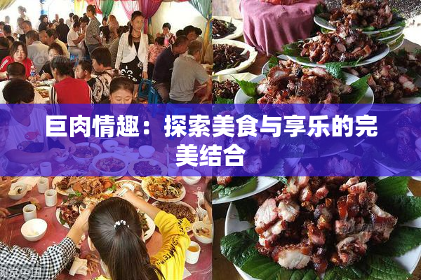 巨肉情趣：探索美食与享乐的完美结合