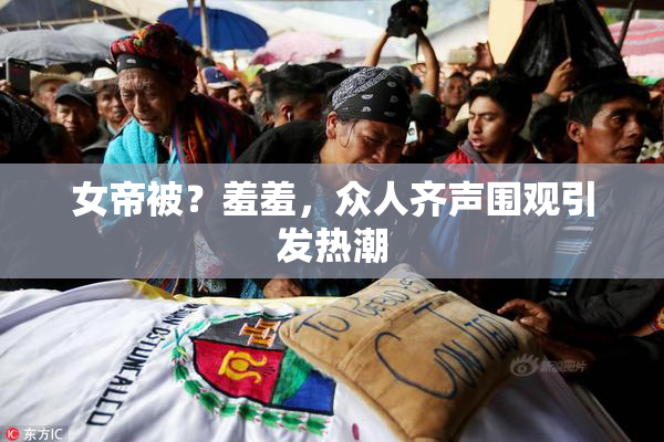女帝被？羞羞，众人齐声围观引发热潮