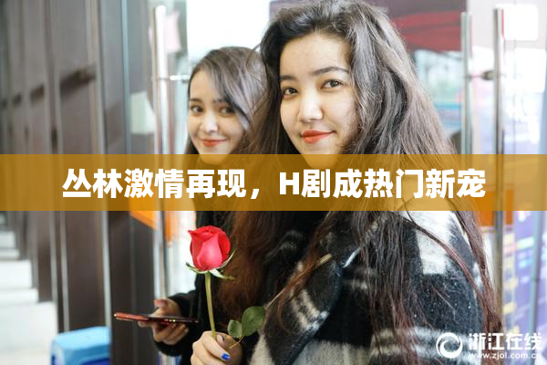 丛林激情再现，H剧成热门新宠