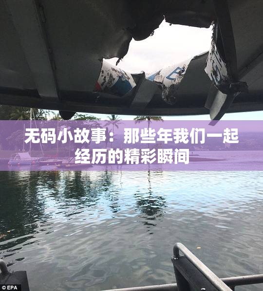 无码小故事：那些年我们一起经历的精彩瞬间