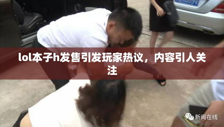 lol本子h发售引发玩家热议，内容引人关注