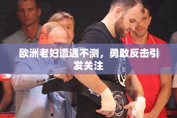 欧洲老妇遭遇不测，勇敢反击引发关注