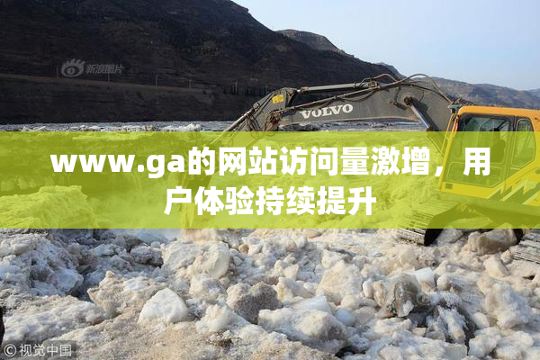 www.ga的网站访问量激增，用户体验持续提升