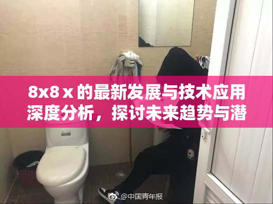 8x8ⅹ的最新发展与技术应用深度分析，探讨未来趋势与潜力