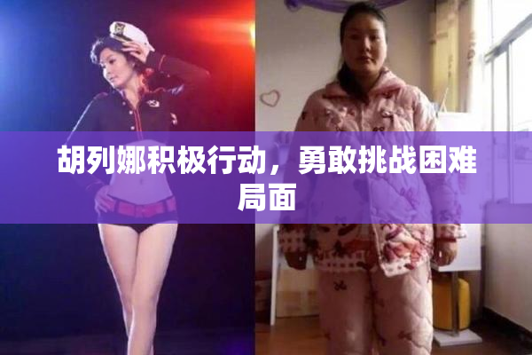 胡列娜积极行动，勇敢挑战困难局面