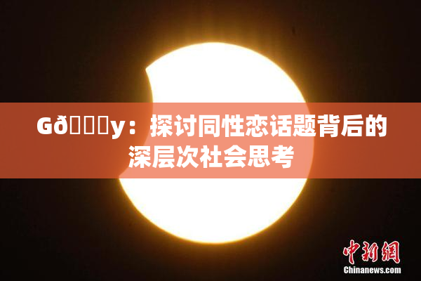 G🈚y：探讨同性恋话题背后的深层次社会思考