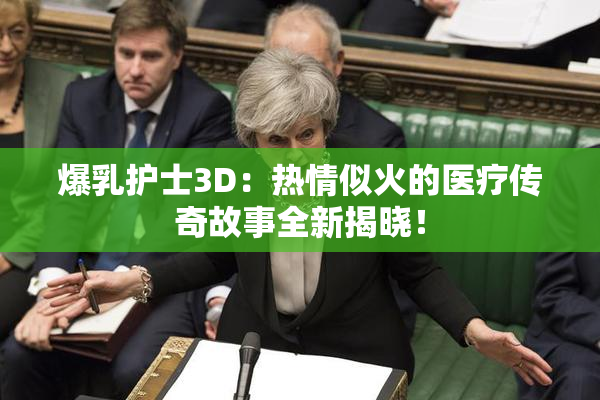爆乳护士3D：热情似火的医疗传奇故事全新揭晓！