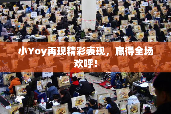 小Yoy再现精彩表现，赢得全场欢呼！