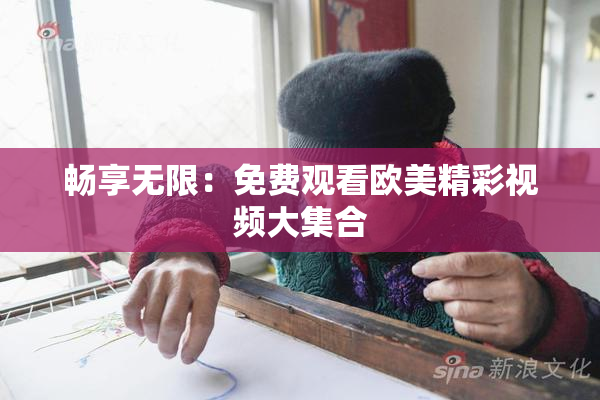 畅享无限：免费观看欧美精彩视频大集合