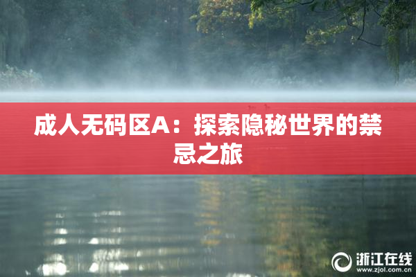 成人无码区A：探索隐秘世界的禁忌之旅