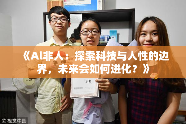 《Al非人：探索科技与人性的边界，未来会如何进化？》