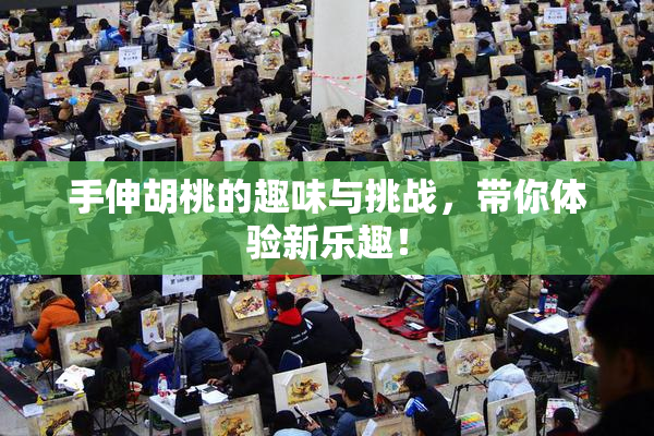 手伸胡桃的趣味与挑战，带你体验新乐趣！
