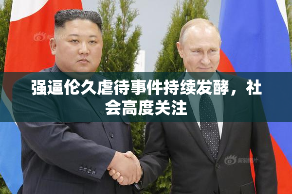 强逼伦久虐待事件持续发酵，社会高度关注