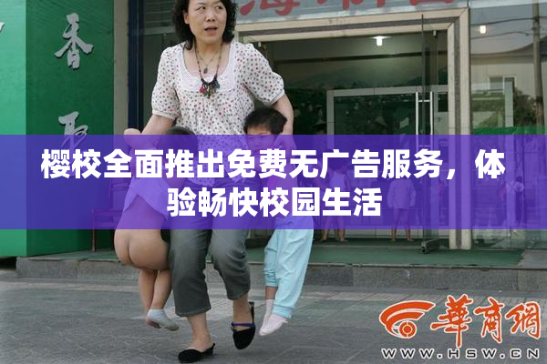 樱校全面推出免费无广告服务，体验畅快校园生活