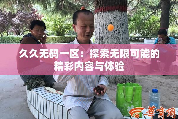 久久无码一区：探索无限可能的精彩内容与体验