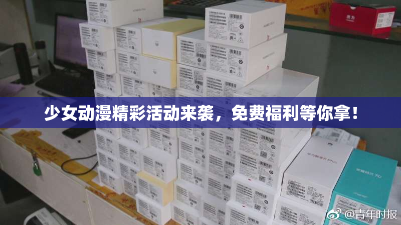 少女动漫精彩活动来袭，免费福利等你拿！