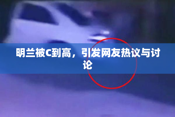 明兰被C到高，引发网友热议与讨论