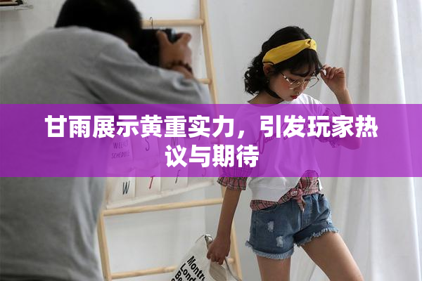 甘雨展示黄重实力，引发玩家热议与期待