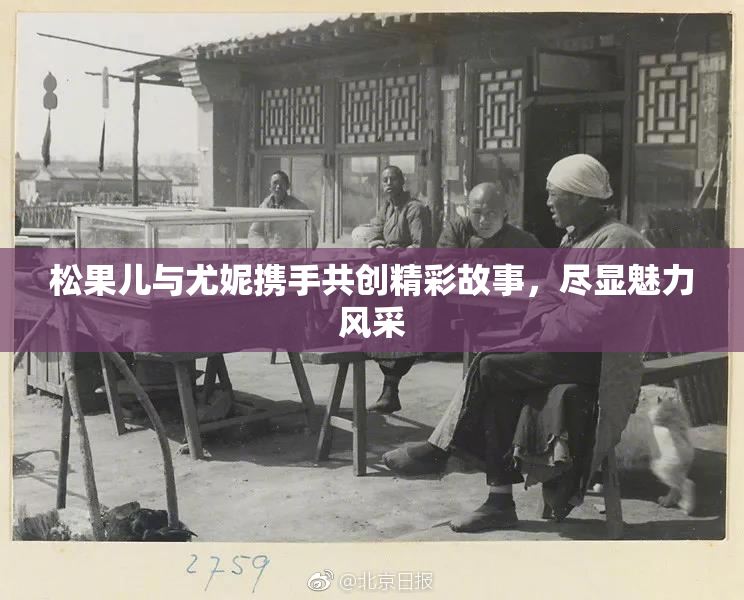 松果儿与尤妮携手共创精彩故事，尽显魅力风采