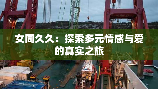 女同久久：探索多元情感与爱的真实之旅