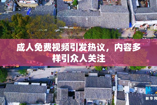 成人免费视频引发热议，内容多样引众人关注
