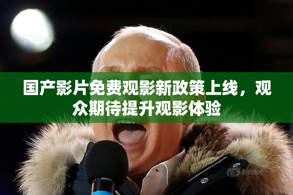国产影片免费观影新政策上线，观众期待提升观影体验