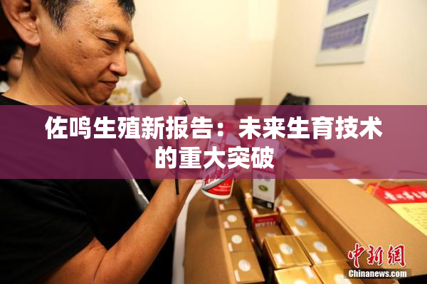 佐鸣生殖新报告：未来生育技术的重大突破