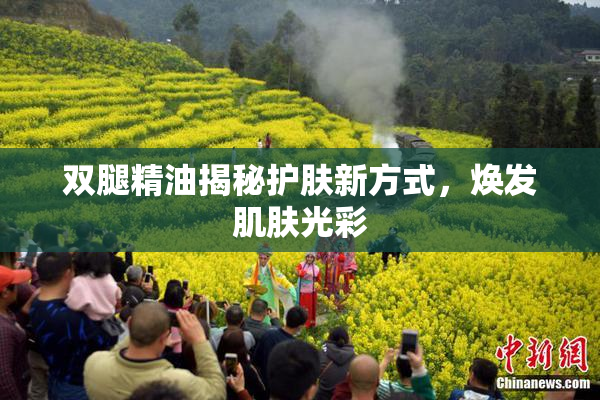 双腿精油揭秘护肤新方式，焕发肌肤光彩