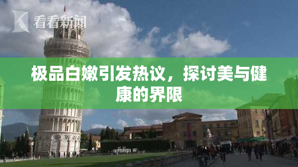 极品白嫩引发热议，探讨美与健康的界限